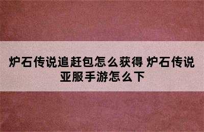 炉石传说追赶包怎么获得 炉石传说亚服手游怎么下